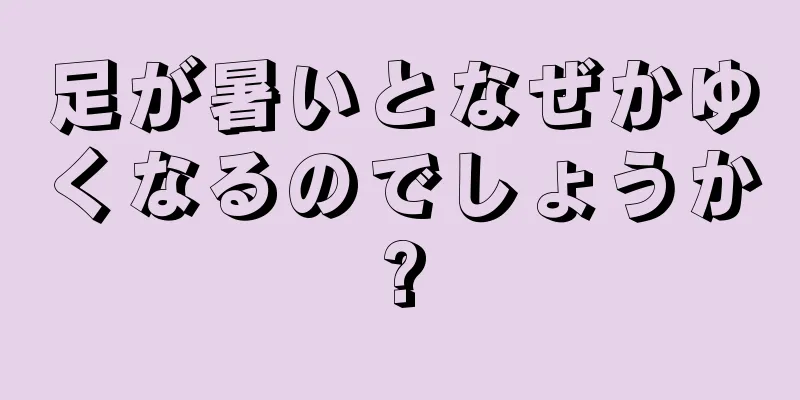 足が暑いとなぜかゆくなるのでしょうか?