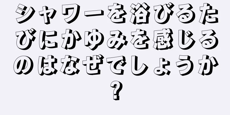 シャワーを浴びるたびにかゆみを感じるのはなぜでしょうか?