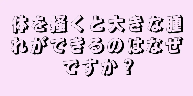 体を掻くと大きな腫れができるのはなぜですか？