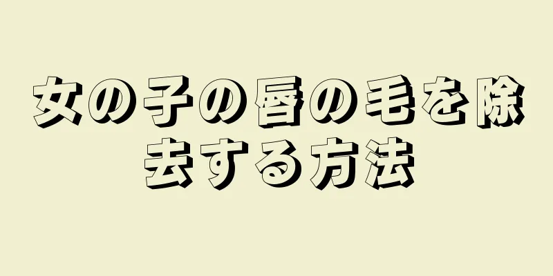 女の子の唇の毛を除去する方法