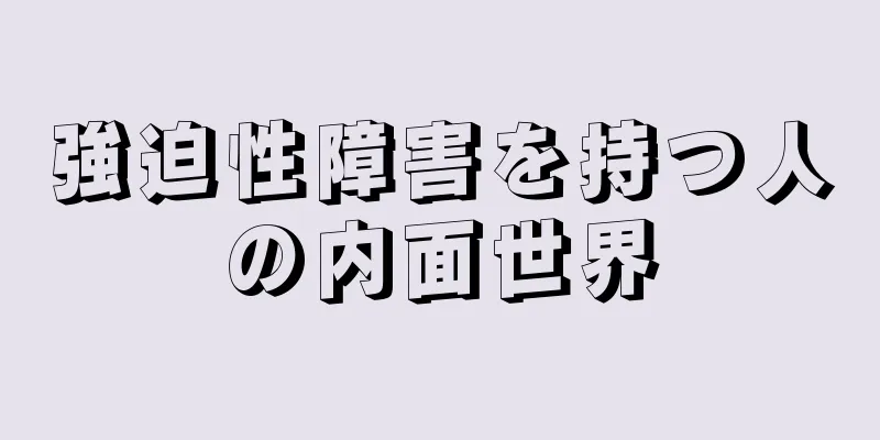 強迫性障害を持つ人の内面世界