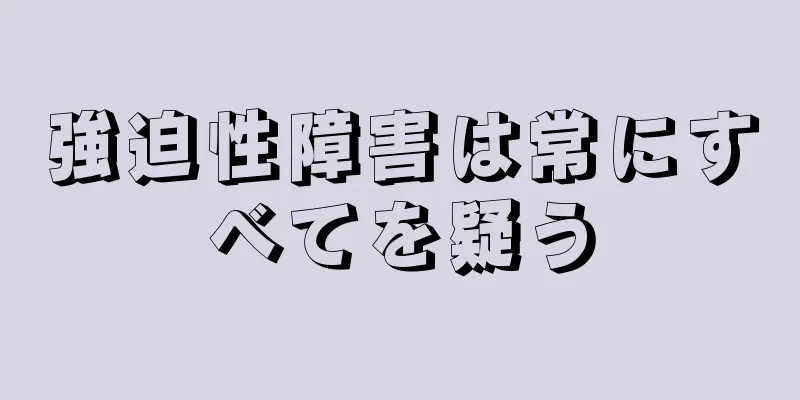 強迫性障害は常にすべてを疑う