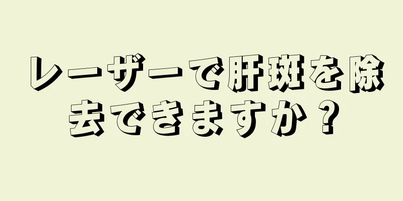 レーザーで肝斑を除去できますか？