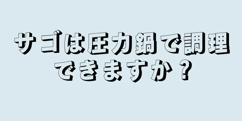 サゴは圧力鍋で調理できますか？