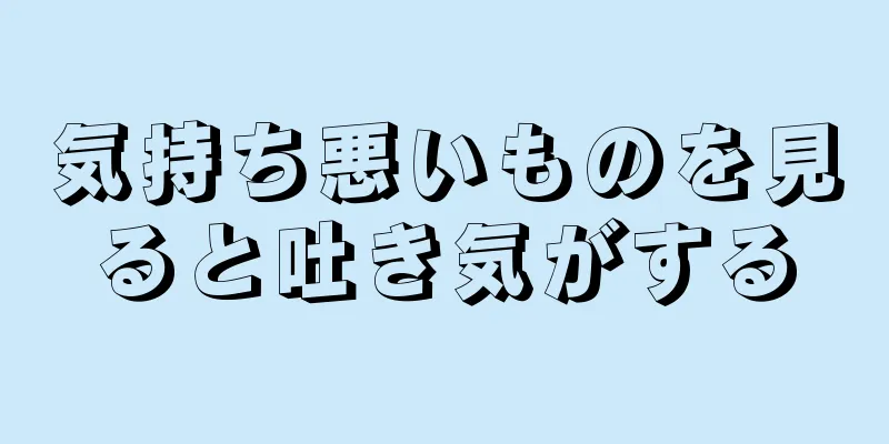 気持ち悪いものを見ると吐き気がする