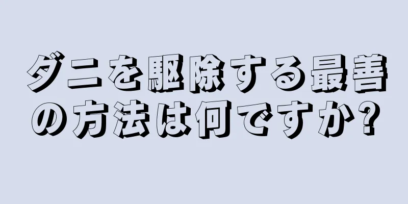 ダニを駆除する最善の方法は何ですか?