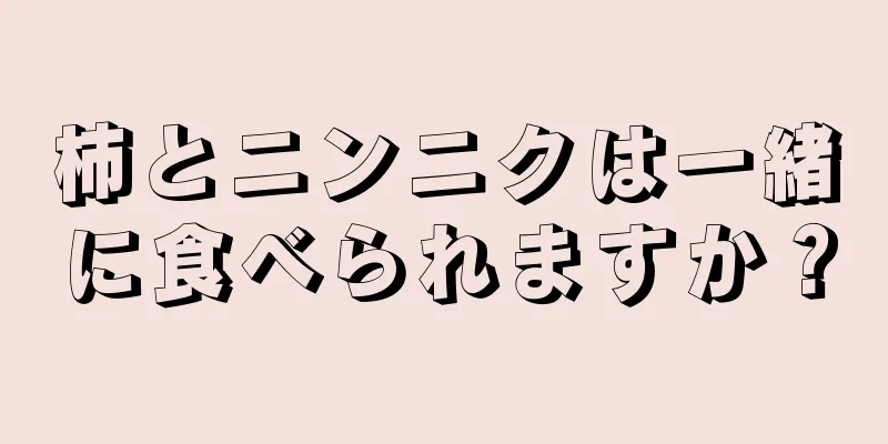 柿とニンニクは一緒に食べられますか？