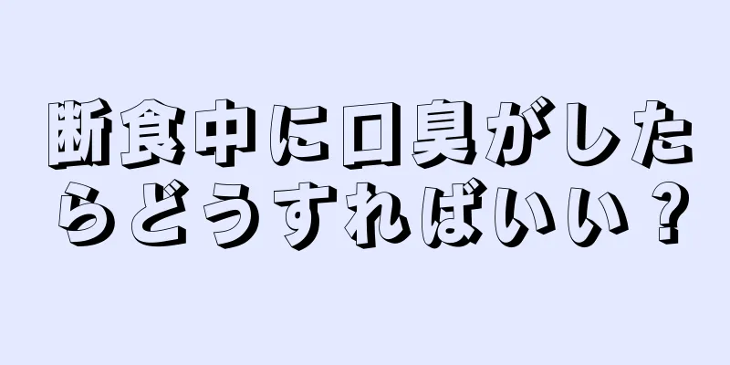 断食中に口臭がしたらどうすればいい？