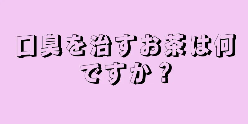 口臭を治すお茶は何ですか？