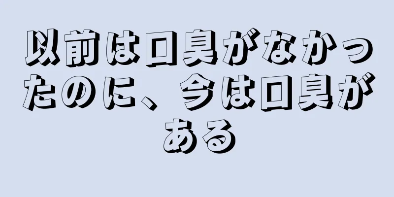 以前は口臭がなかったのに、今は口臭がある