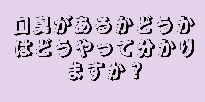 口臭があるかどうかはどうやって分かりますか？