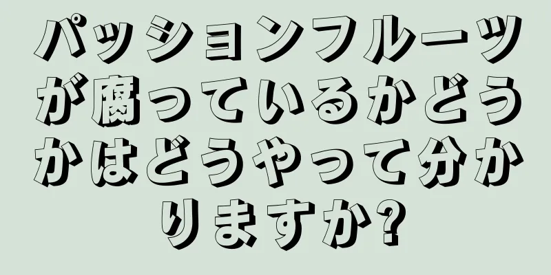 パッションフルーツが腐っているかどうかはどうやって分かりますか?