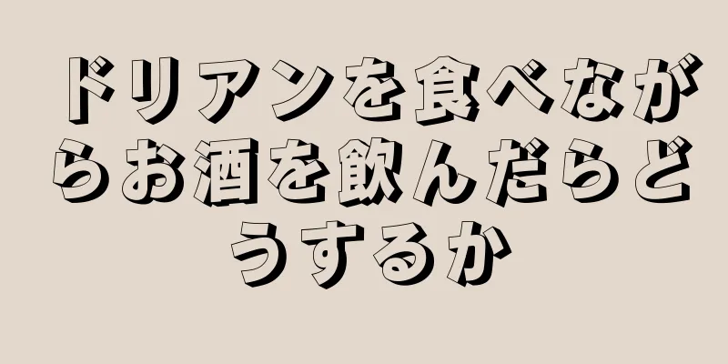 ドリアンを食べながらお酒を飲んだらどうするか