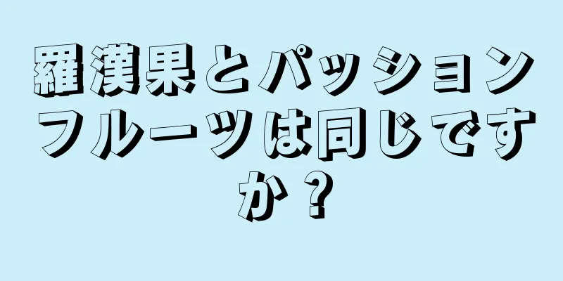 羅漢果とパッションフルーツは同じですか？