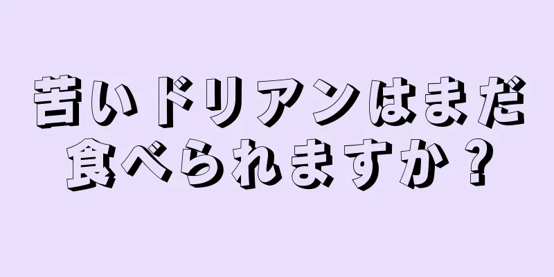 苦いドリアンはまだ食べられますか？