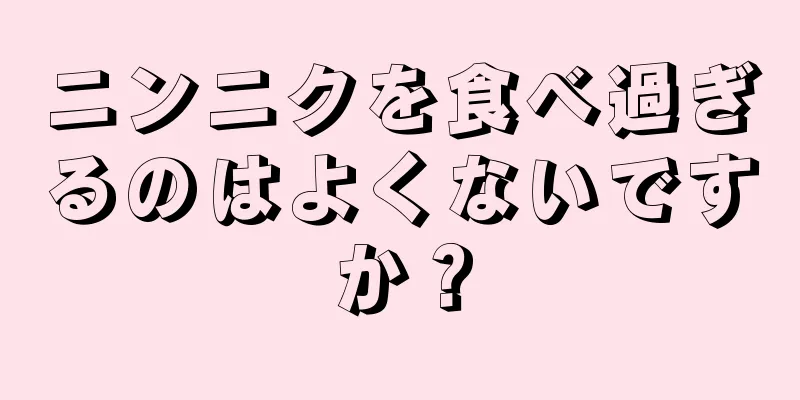 ニンニクを食べ過ぎるのはよくないですか？