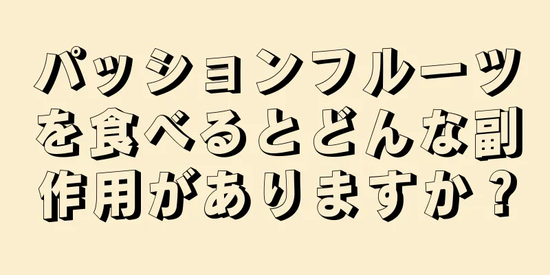 パッションフルーツを食べるとどんな副作用がありますか？