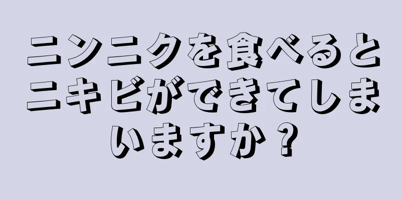 ニンニクを食べるとニキビができてしまいますか？