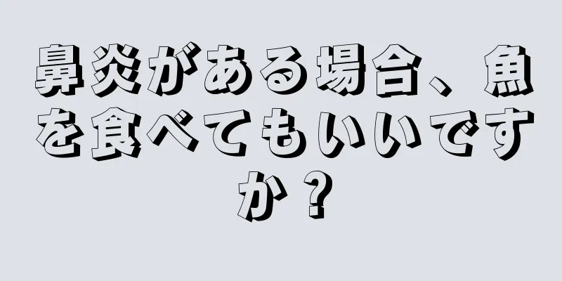 鼻炎がある場合、魚を食べてもいいですか？