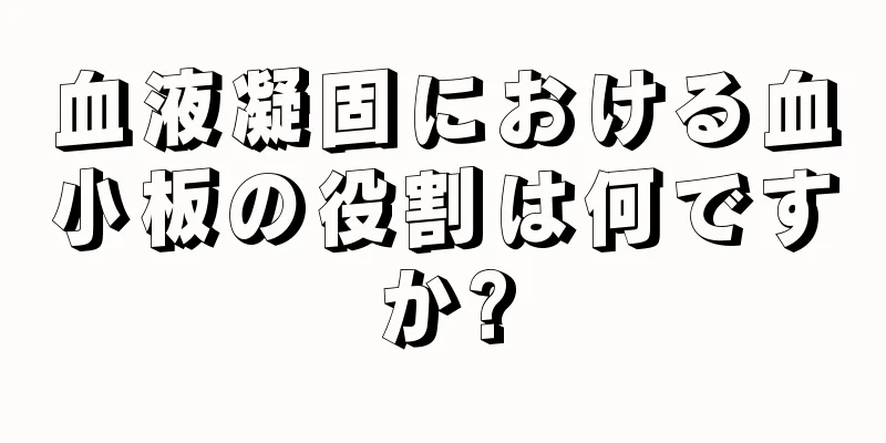 血液凝固における血小板の役割は何ですか?