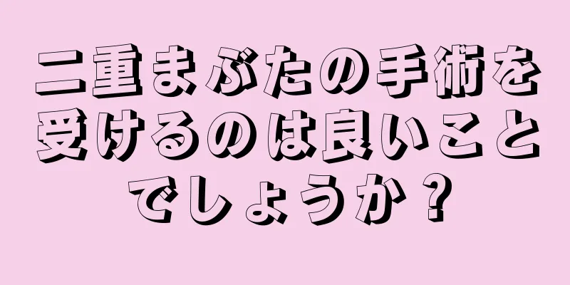 二重まぶたの手術を受けるのは良いことでしょうか？