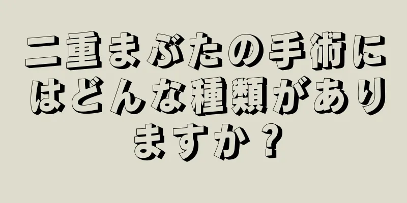 二重まぶたの手術にはどんな種類がありますか？