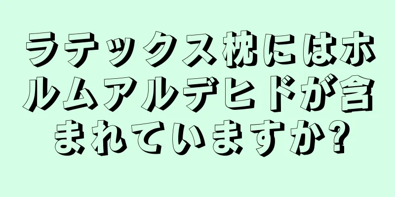 ラテックス枕にはホルムアルデヒドが含まれていますか?