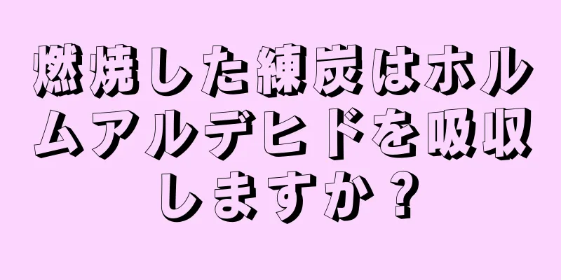 燃焼した練炭はホルムアルデヒドを吸収しますか？