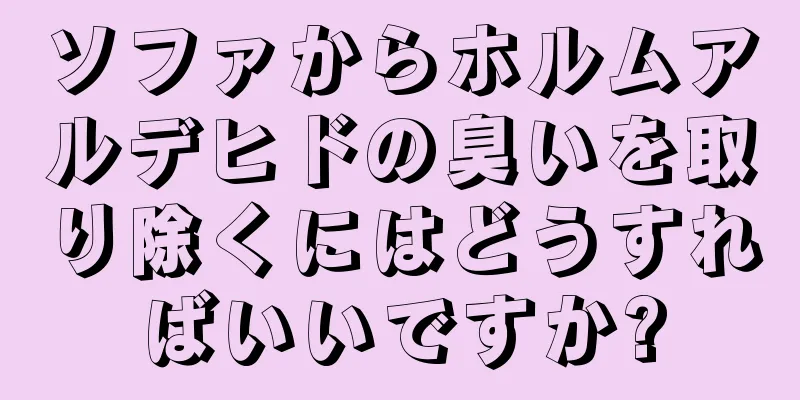 ソファからホルムアルデヒドの臭いを取り除くにはどうすればいいですか?