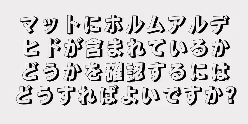 マットにホルムアルデヒドが含まれているかどうかを確認するにはどうすればよいですか?