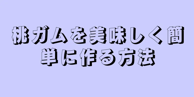 桃ガムを美味しく簡単に作る方法