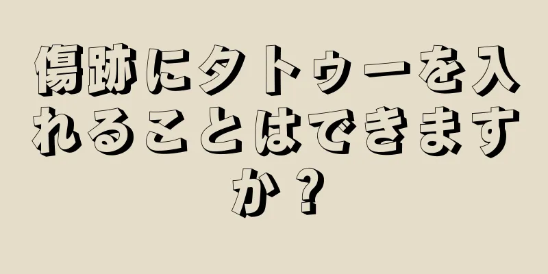 傷跡にタトゥーを入れることはできますか？