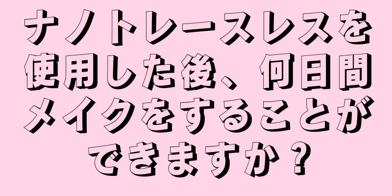 ナノトレースレスを使用した後、何日間メイクをすることができますか？