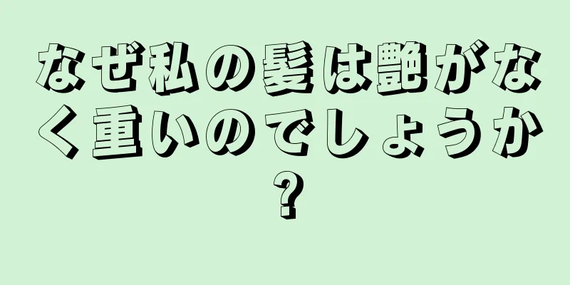 なぜ私の髪は艶がなく重いのでしょうか?