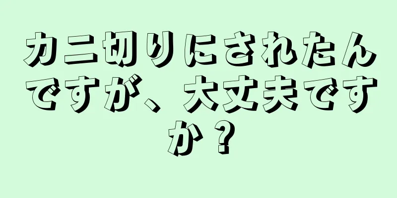 カニ切りにされたんですが、大丈夫ですか？