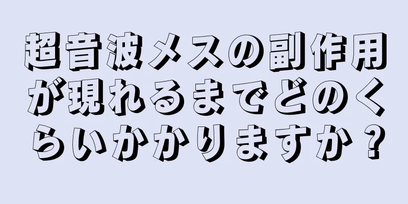 超音波メスの副作用が現れるまでどのくらいかかりますか？