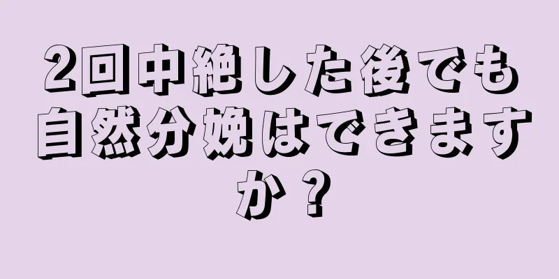 2回中絶した後でも自然分娩はできますか？