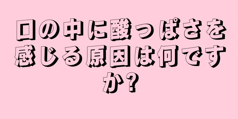 口の中に酸っぱさを感じる原因は何ですか?