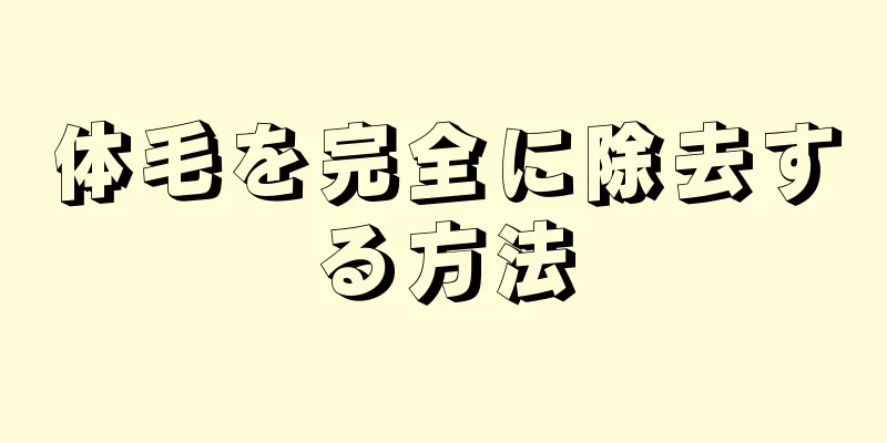 体毛を完全に除去する方法