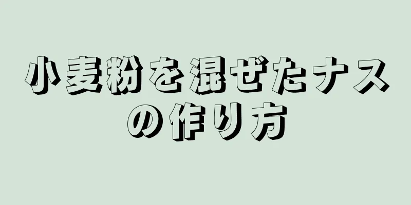 小麦粉を混ぜたナスの作り方