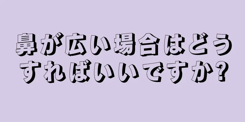 鼻が広い場合はどうすればいいですか?