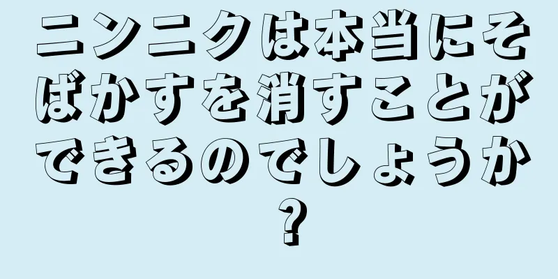 ニンニクは本当にそばかすを消すことができるのでしょうか？