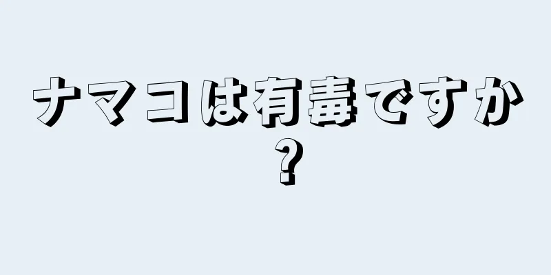 ナマコは有毒ですか？