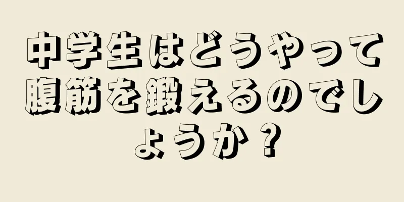 中学生はどうやって腹筋を鍛えるのでしょうか？