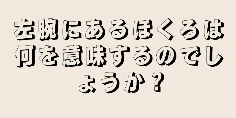 左腕にあるほくろは何を意味するのでしょうか？