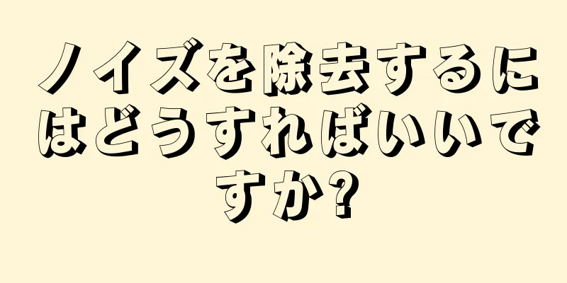 ノイズを除去するにはどうすればいいですか?