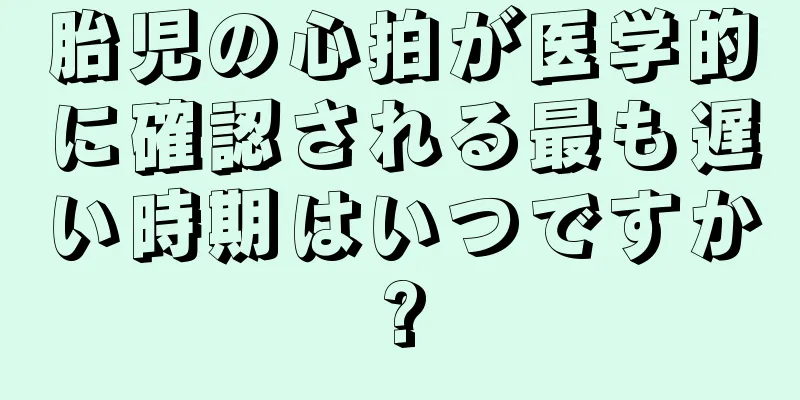 胎児の心拍が医学的に確認される最も遅い時期はいつですか?