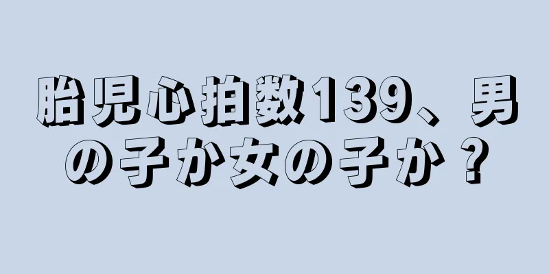 胎児心拍数139、男の子か女の子か？