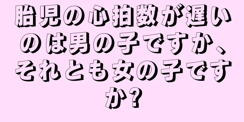 胎児の心拍数が遅いのは男の子ですか、それとも女の子ですか?