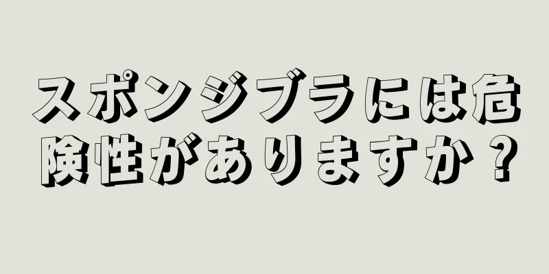 スポンジブラには危険性がありますか？